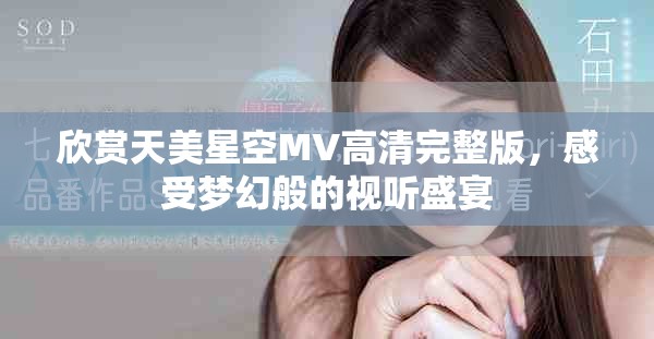 欣赏天美星空MV高清完整版，感受梦幻般的视听盛宴