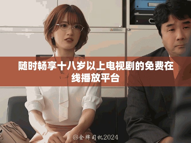 随时畅享十八岁以上电视剧的免费在线播放平台