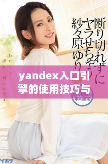 yandex入口引擎的使用技巧与优化方法详解