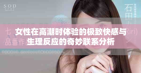 女性在高潮时体验的极致快感与生理反应的奇妙联系分析