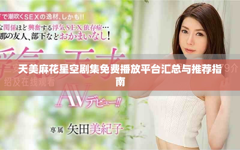 天美麻花星空剧集免费播放平台汇总与推荐指南