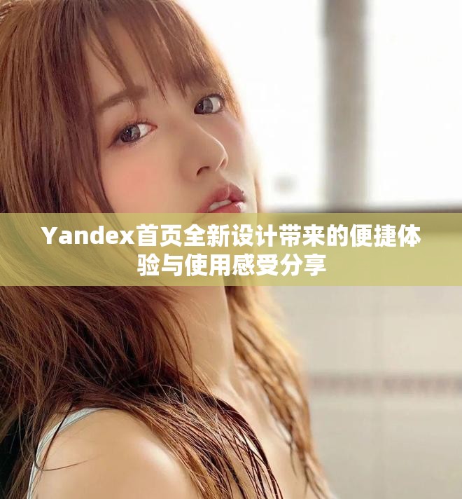 Yandex首页全新设计带来的便捷体验与使用感受分享