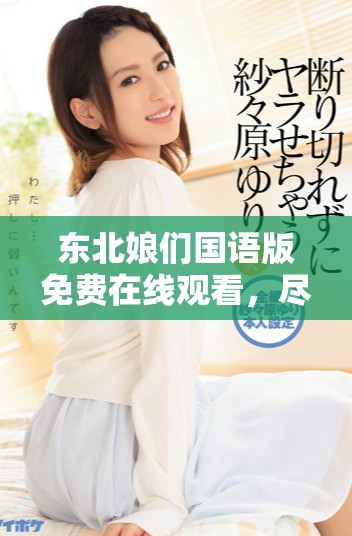 东北娘们国语版免费在线观看，尽享幽默与情感的精彩瞬间