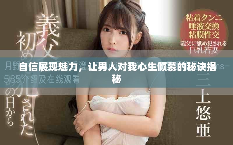 自信展现魅力，让男人对我心生倾慕的秘诀揭秘