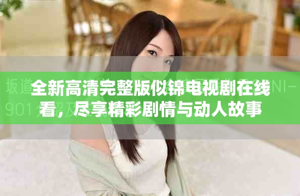 全新高清完整版似锦电视剧在线看，尽享精彩剧情与动人故事