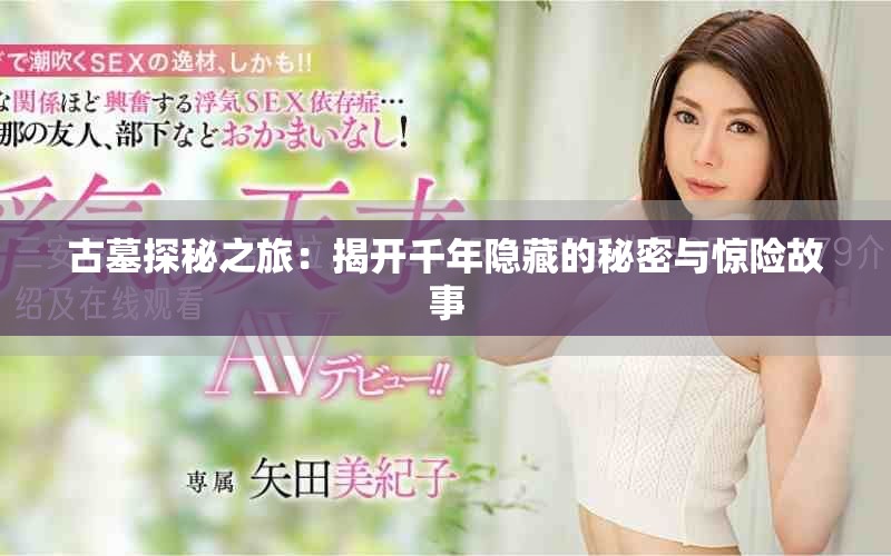 古墓探秘之旅：揭开千年隐藏的秘密与惊险故事
