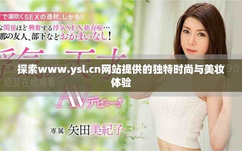 探索www.ysl.cn网站提供的独特时尚与美妆体验