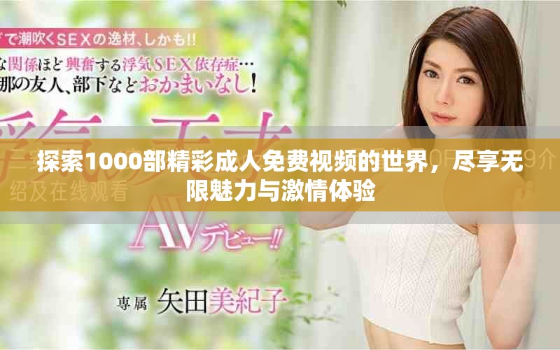 探索1000部精彩成人免费视频的世界，尽享无限魅力与激情体验