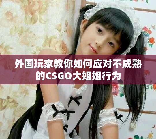 外国玩家教你如何应对不成熟的CSGO大姐姐行为