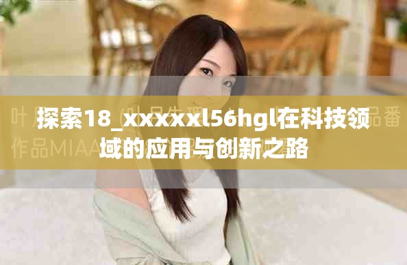 探索18_xxxxxl56hgl在科技领域的应用与创新之路