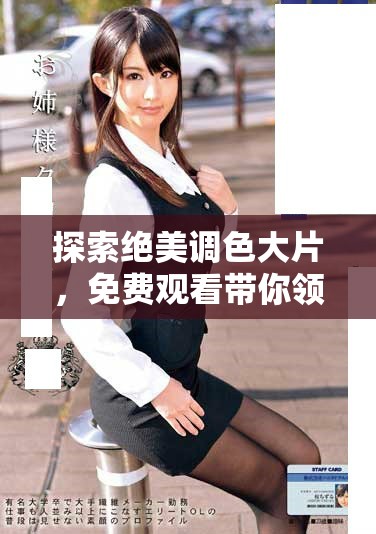 探索绝美调色大片，免费观看带你领略视觉盛宴的独特魅力