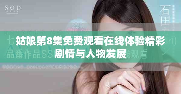 姑娘第8集免费观看在线体验精彩剧情与人物发展