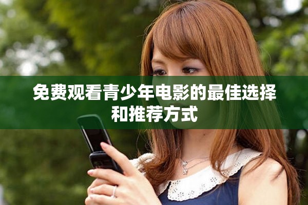 免费观看青少年电影的最佳选择和推荐方式