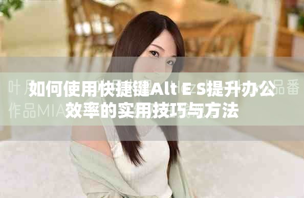 如何使用快捷键Alt E S提升办公效率的实用技巧与方法