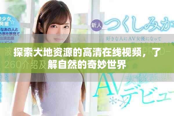 探索大地资源的高清在线视频，了解自然的奇妙世界