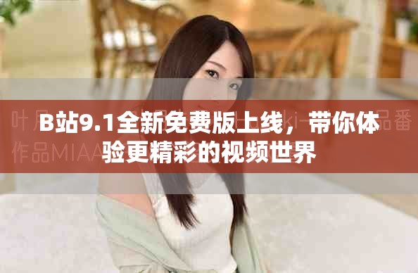 B站9.1全新免费版上线，带你体验更精彩的视频世界