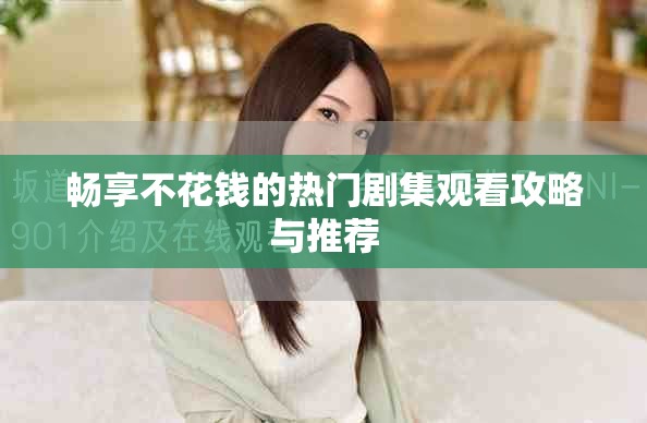 畅享不花钱的热门剧集观看攻略与推荐