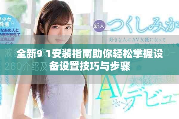 全新9 1安装指南助你轻松掌握设备设置技巧与步骤