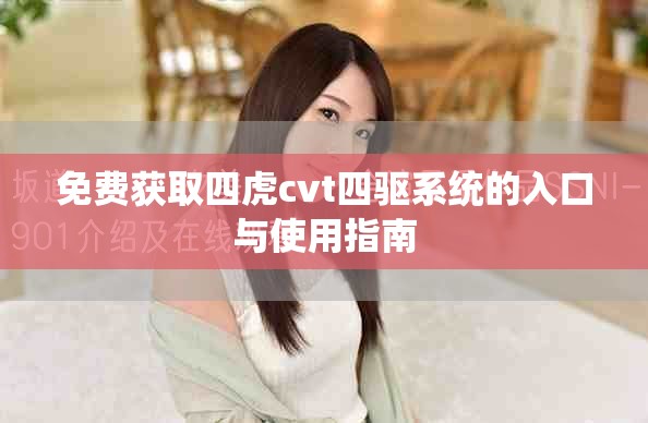 免费获取四虎cvt四驱系统的入口与使用指南