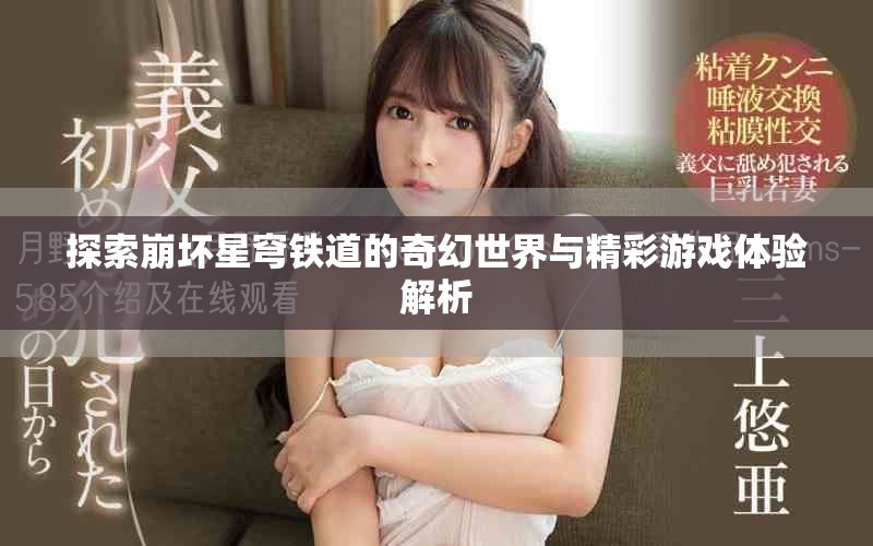 探索崩坏星穹铁道的奇幻世界与精彩游戏体验解析