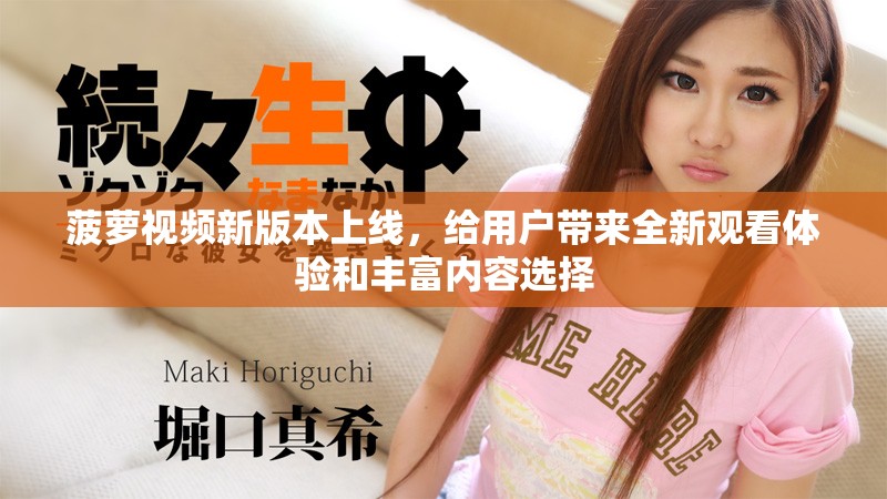 菠萝视频新版本上线，给用户带来全新观看体验和丰富内容选择