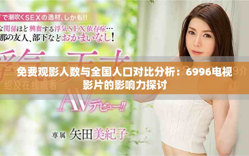 免费观影人数与全国人口对比分析：6996电视影片的影响力探讨