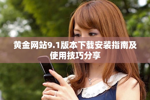黄金网站9.1版本下载安装指南及使用技巧分享