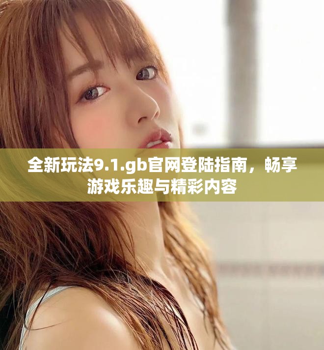 全新玩法9.1.gb官网登陆指南，畅享游戏乐趣与精彩内容