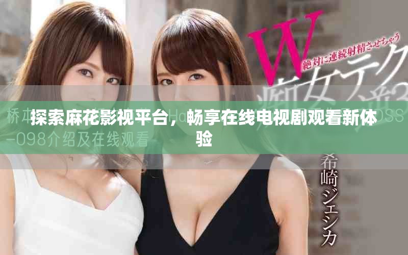 探索麻花影视平台，畅享在线电视剧观看新体验