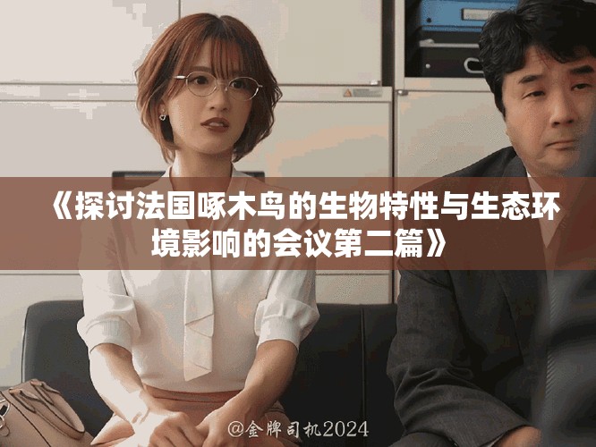 《探讨法国啄木鸟的生物特性与生态环境影响的会议第二篇》