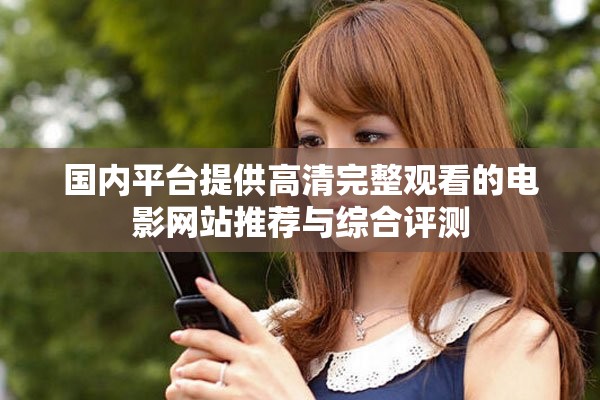 国内平台提供高清完整观看的电影网站推荐与综合评测