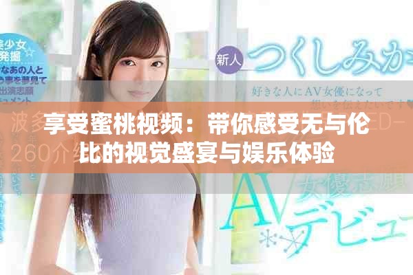 享受蜜桃视频：带你感受无与伦比的视觉盛宴与娱乐体验