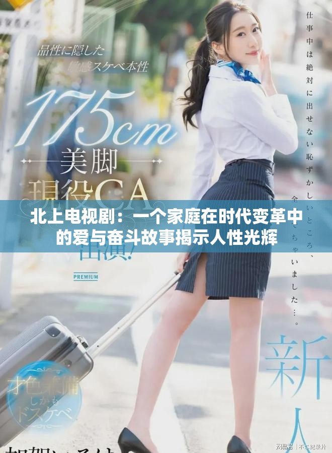 北上电视剧：一个家庭在时代变革中的爱与奋斗故事揭示人性光辉