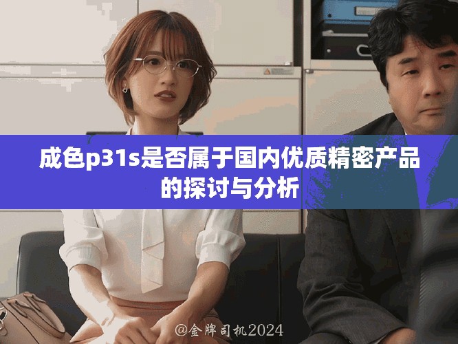 成色p31s是否属于国内优质精密产品的探讨与分析