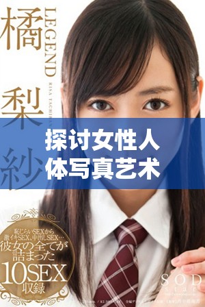 探讨女性人体写真艺术中的美与表现的多样性与深度