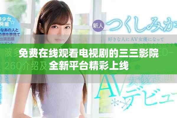免费在线观看电视剧的三三影院全新平台精彩上线