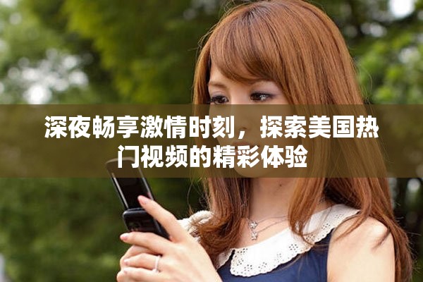 深夜畅享激情时刻，探索美国热门视频的精彩体验