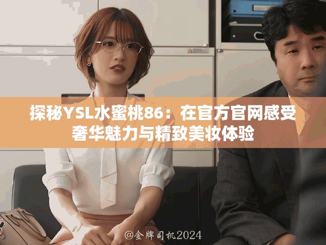 探秘YSL水蜜桃86：在官方官网感受奢华魅力与精致美妆体验