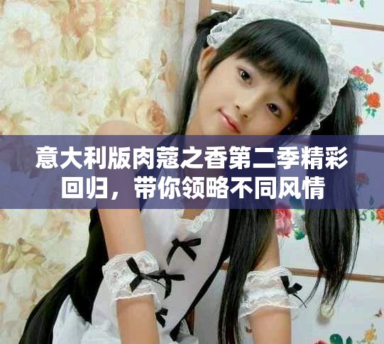 意大利版肉蔻之香第二季精彩回归，带你领略不同风情