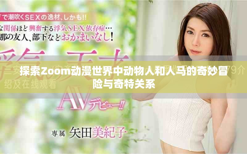 探索Zoom动漫世界中动物人和人马的奇妙冒险与奇特关系