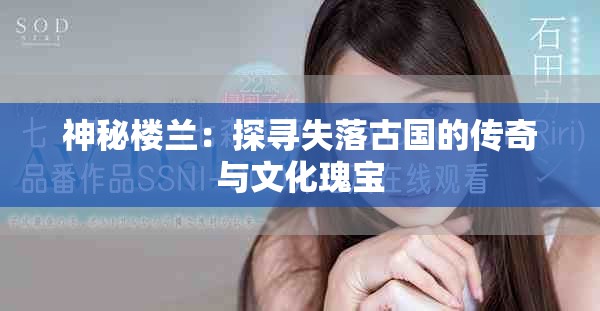 神秘楼兰：探寻失落古国的传奇与文化瑰宝