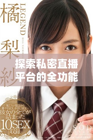 探索私密直播平台的全功能应用，免费观看热门内容不容错过