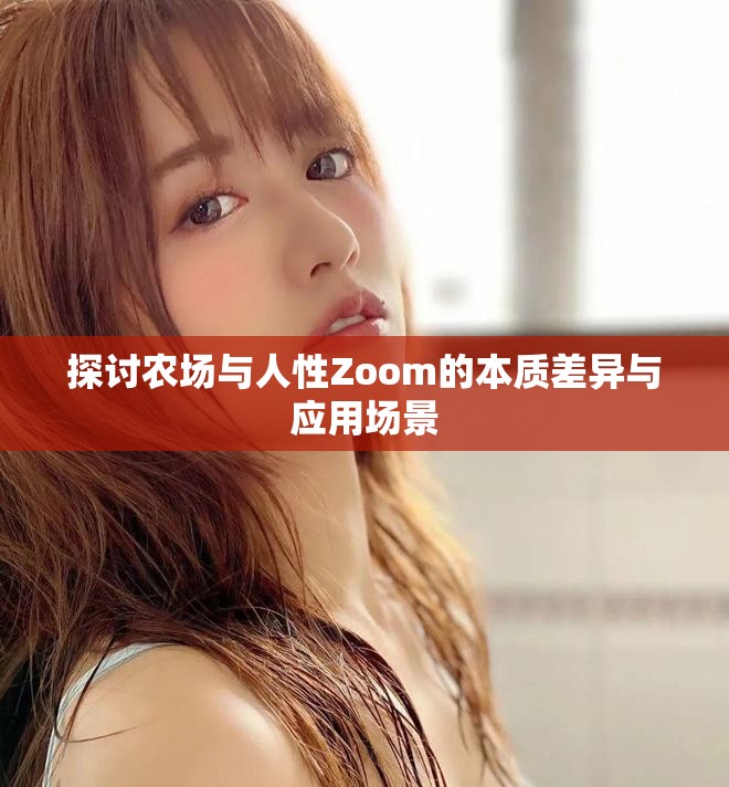 探讨农场与人性Zoom的本质差异与应用场景
