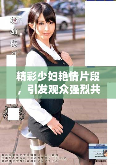 精彩少妇艳情片段，引发观众强烈共鸣与高潮体验