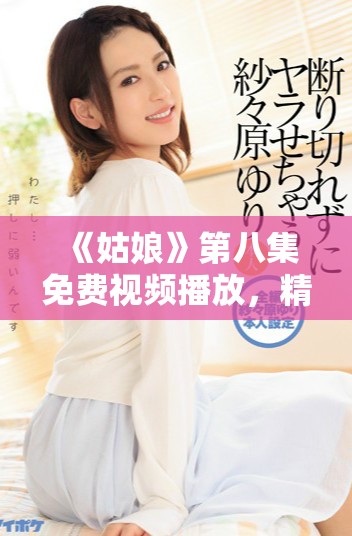 《姑娘》第八集免费视频播放，精彩剧情不容错过！