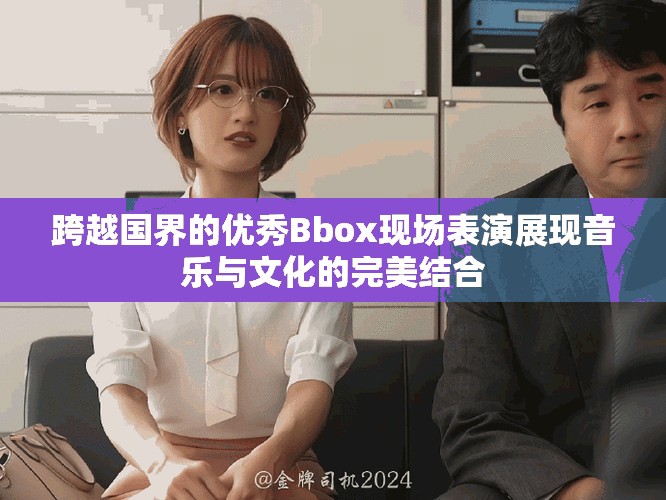 跨越国界的优秀Bbox现场表演展现音乐与文化的完美结合