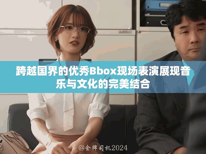 跨越国界的优秀Bbox现场表演展现音乐与文化的完美结合