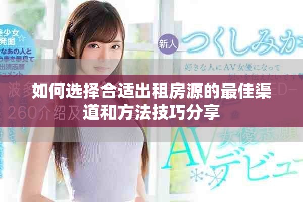 如何选择合适出租房源的最佳渠道和方法技巧分享