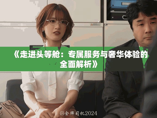 《走进头等舱：专属服务与奢华体验的全面解析》