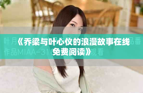 《乔梁与叶心仪的浪漫故事在线免费阅读》